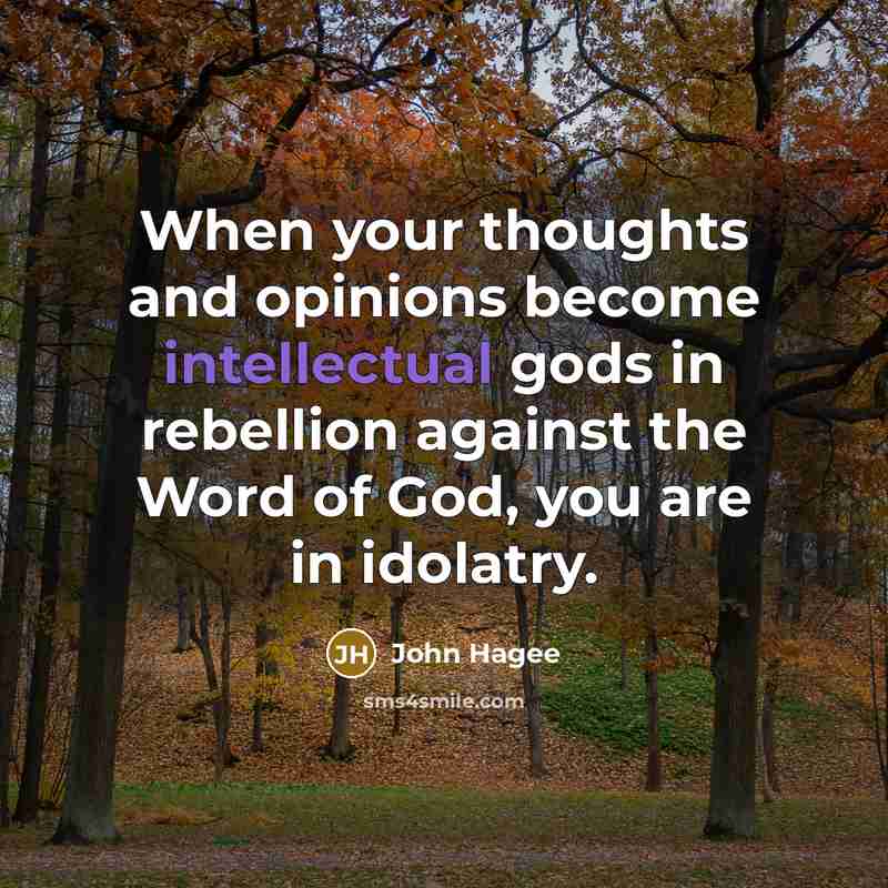 “When your thoughts and opinions become intellectual gods in rebellion…” quote by John Hagee