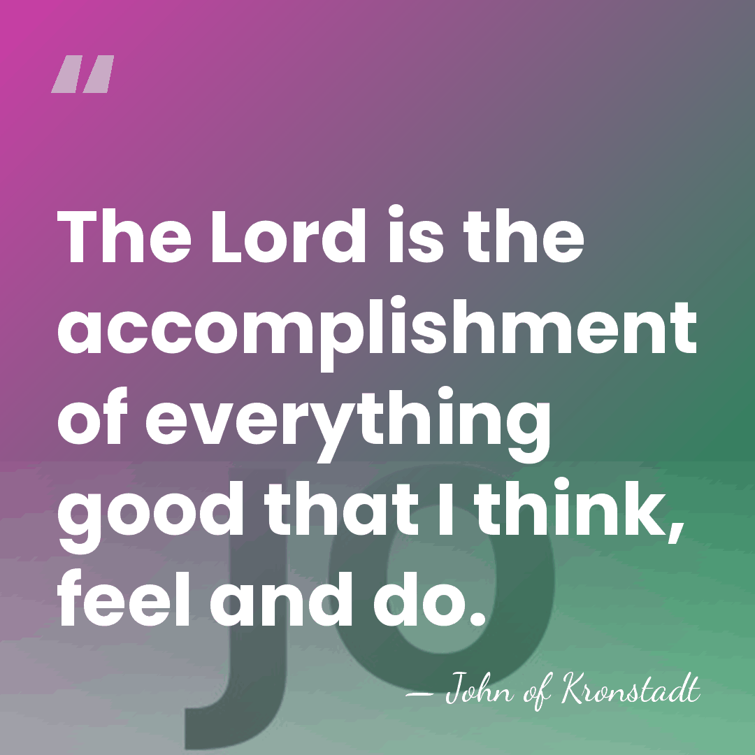 The Lord is the accomplishment of everything good that I think, feel&hellip; - John of Kronstadt