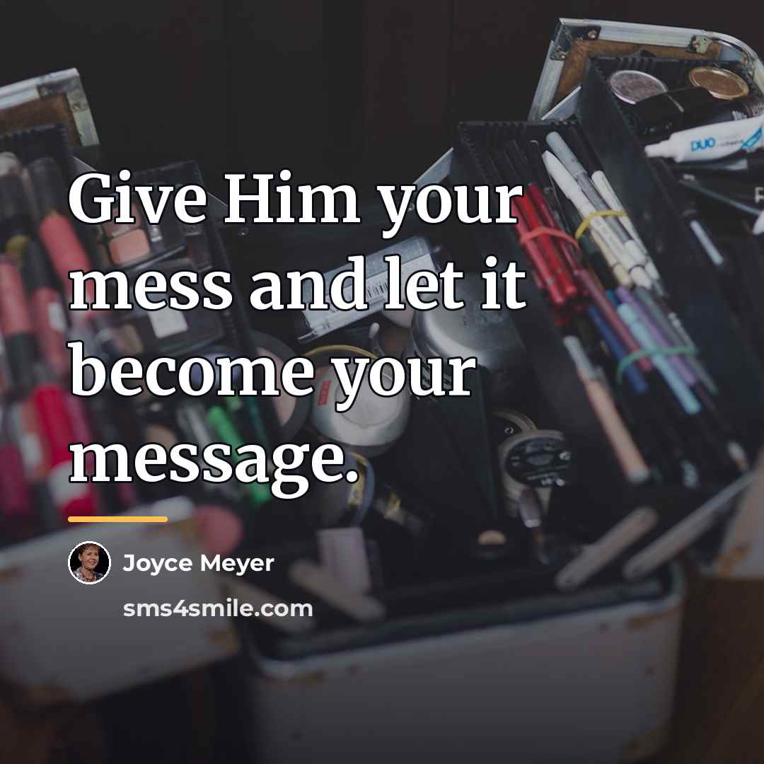 “Give Him your mess and let it become your message.…” quote by Joyce Meyer