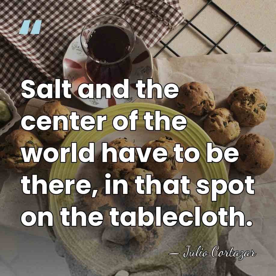 Salt and the center of the world have to be there, in&hellip; - Julio Cortazar