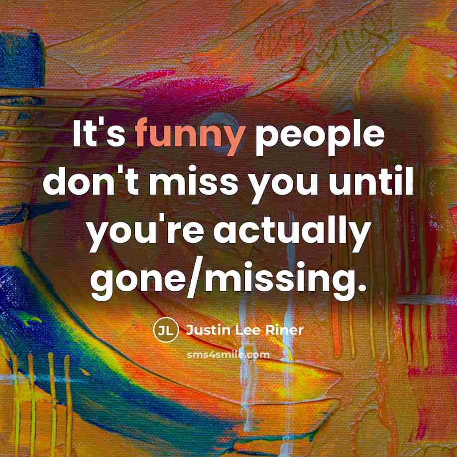 “It's funny people don't miss you until you're actually gone/missing.…” quote by Justin Lee Riner