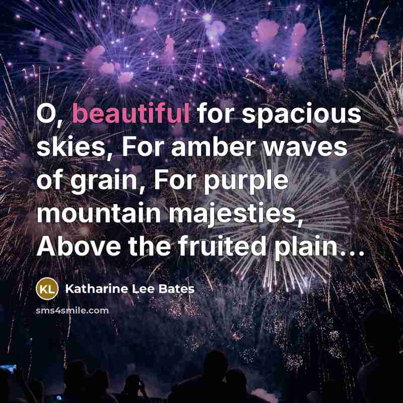 “O, beautiful for spacious skies, For amber waves of grain,…” quote by Katharine Lee Bates