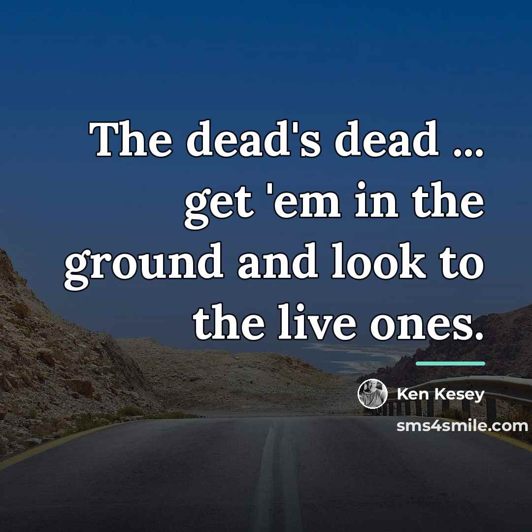 “The dead's dead ... get 'em in the ground and…” quote by Ken Kesey