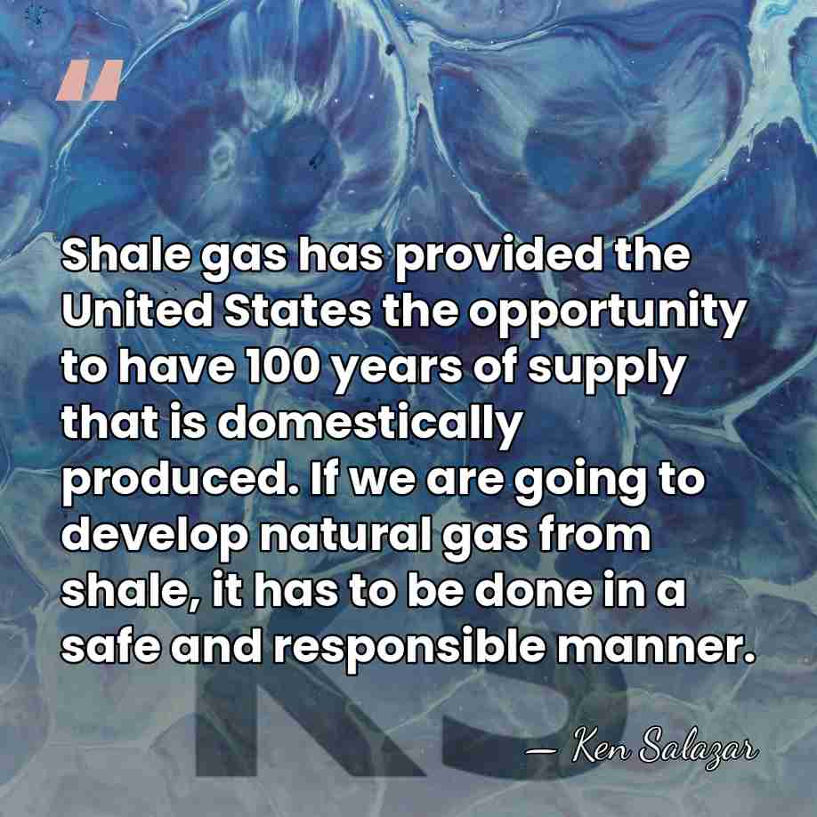 Shale gas has provided the United States the opportunity to have 100&hellip; - Ken Salazar