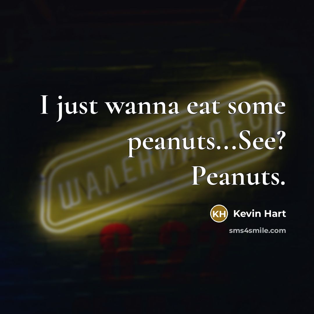 “I just wanna eat some peanuts...See? Peanuts.…” quote by Kevin Hart