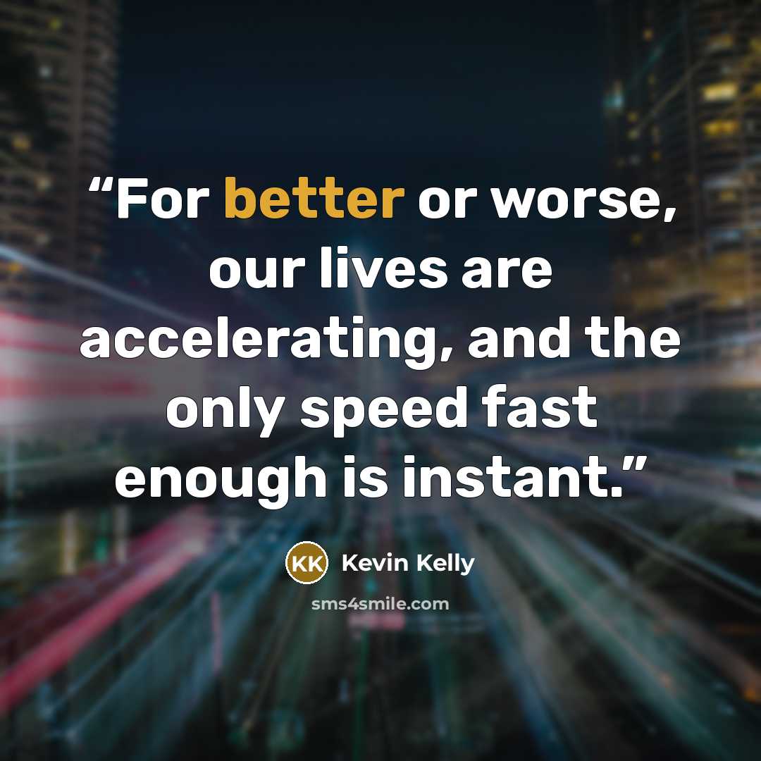 “For better or worse, our lives are accelerating, and the only speed fast enough is instant.” quote by Kevin Kelly