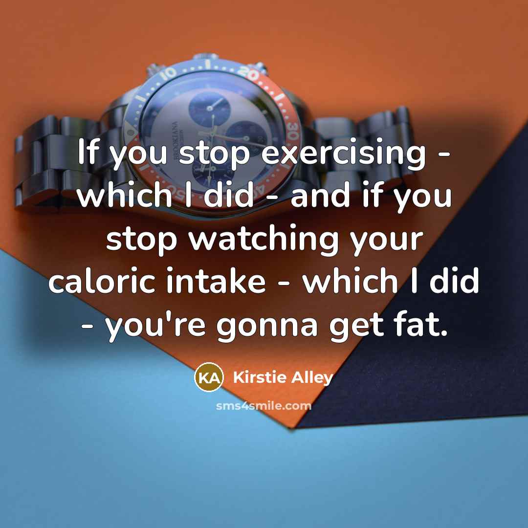 “If you stop exercising - which I did - and…” quote by Kirstie Alley