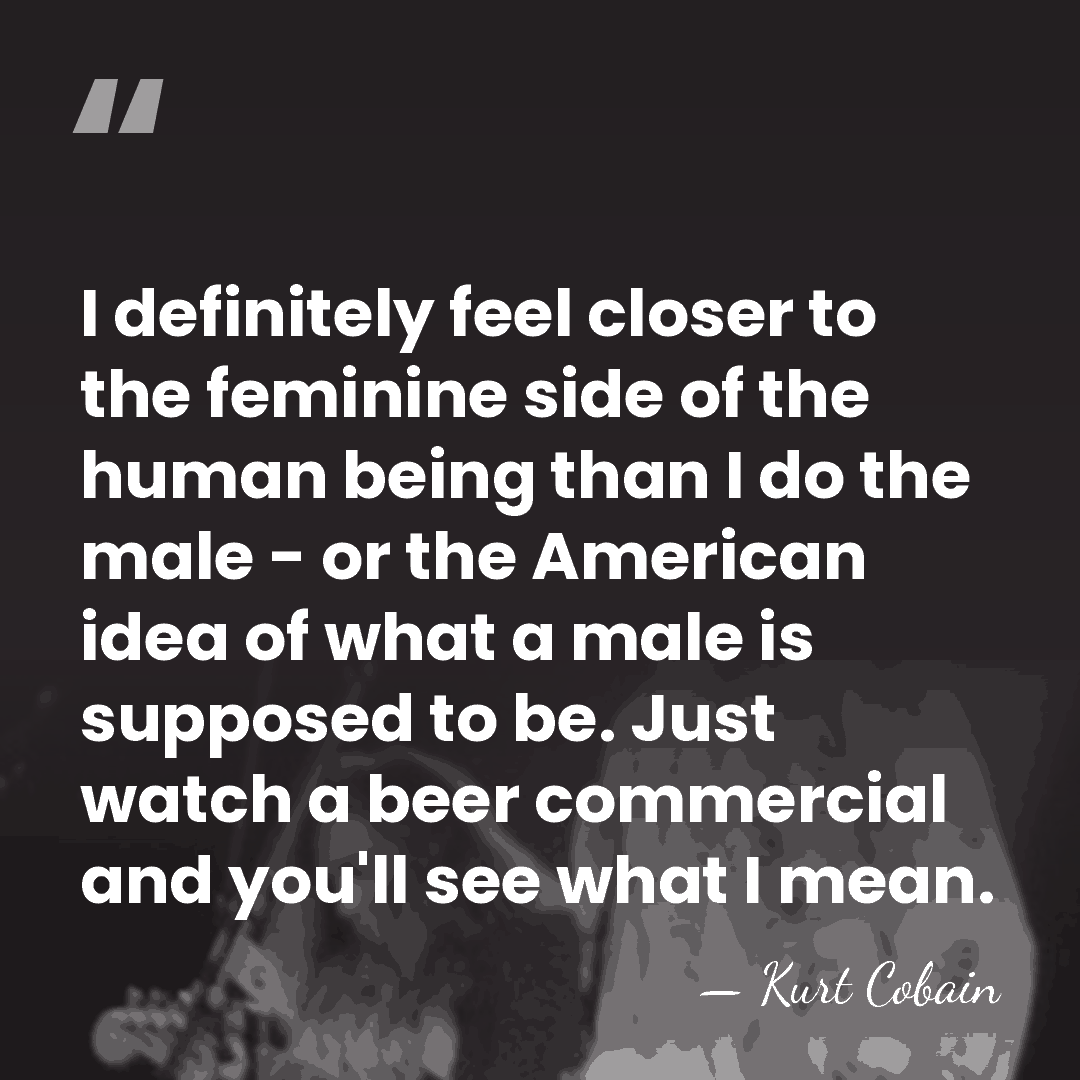 I definitely feel closer to the feminine side of the human being&hellip; - Kurt Cobain