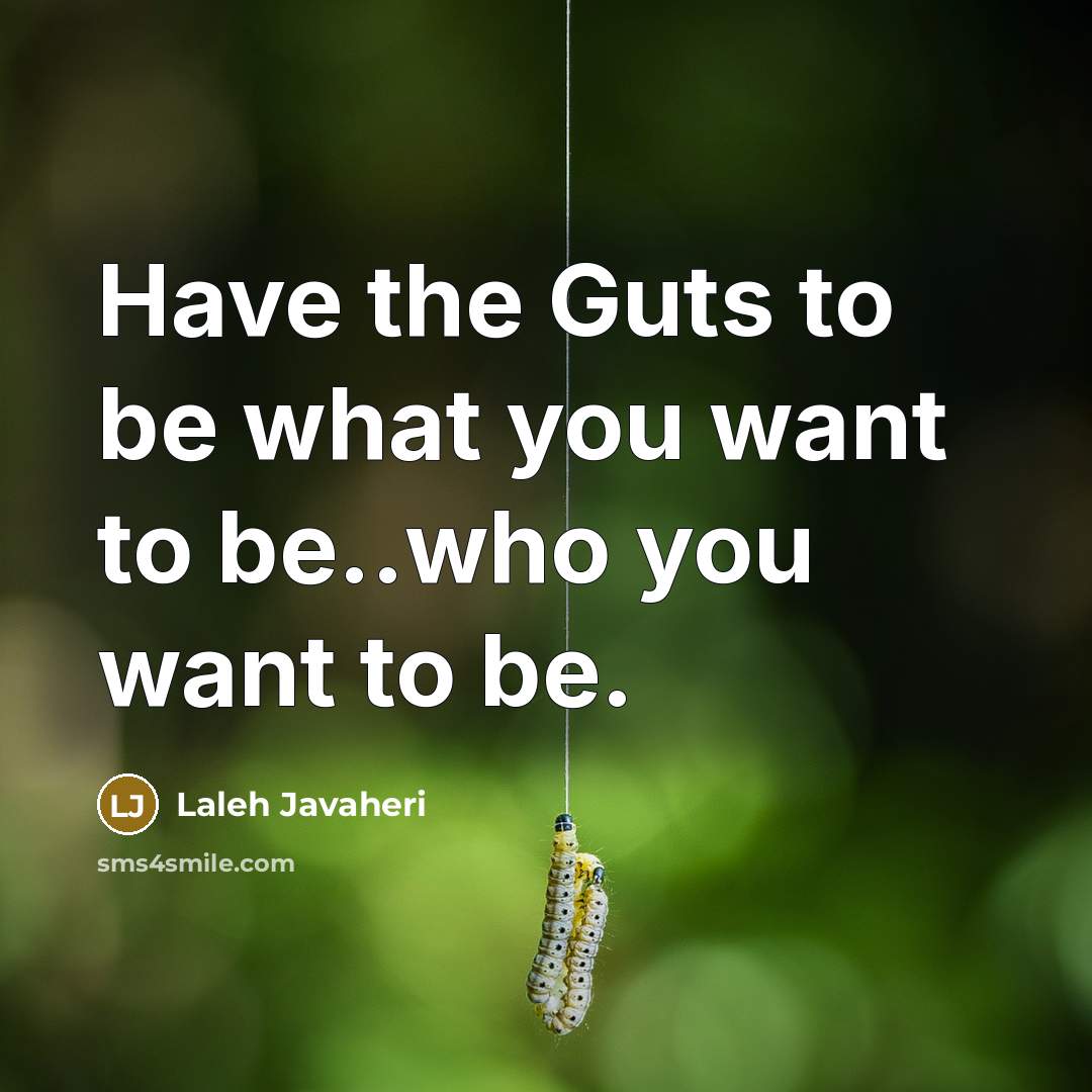 “Have the Guts to be what you want to be..who you want to be.” quote by Laleh Javaheri