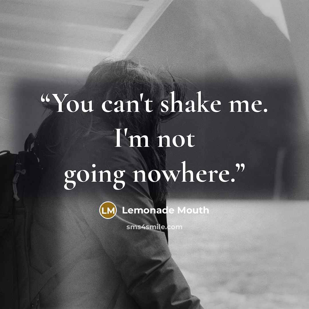 “You can't shake me. I'm not going nowhere.” quote by Lemonade Mouth