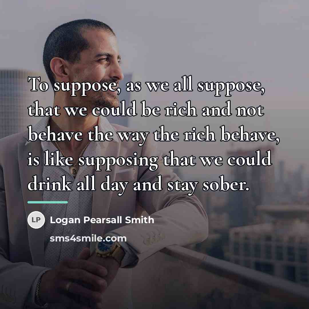“To suppose, as we all suppose, that we could be…” quote by Logan Pearsall Smith