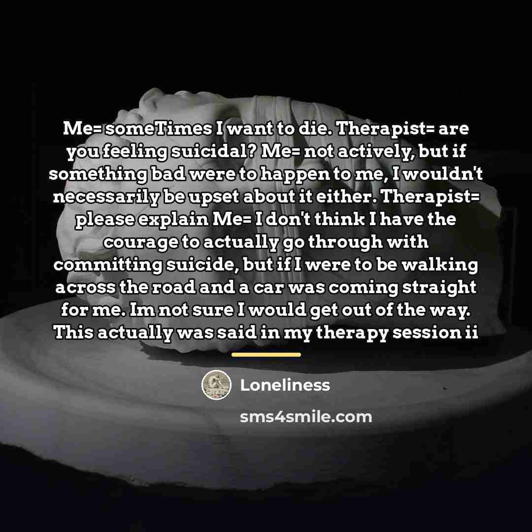 “Me= someTimes I want to die. Therapist= are you feeling…” quote by Loneliness