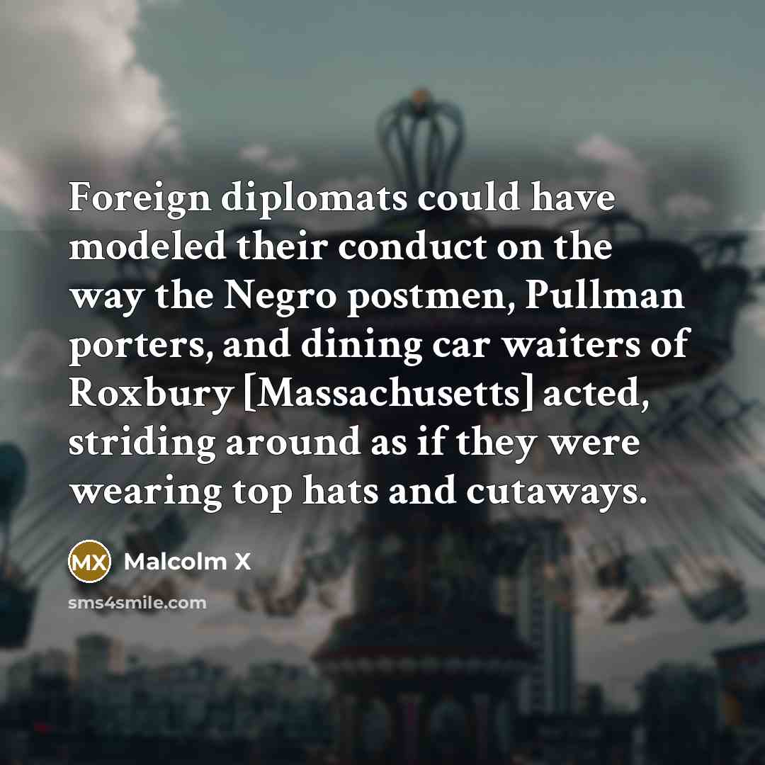“Foreign diplomats could have modeled their conduct on the way…” quote by Malcolm X