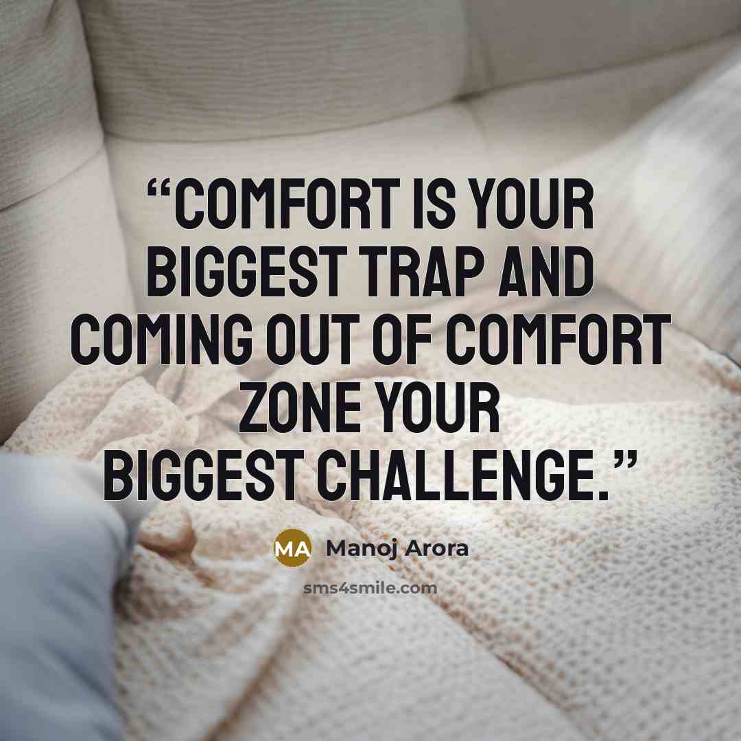 “Comfort is your biggest trap and coming out of comfort zone your biggest challenge.” quote by Manoj Arora