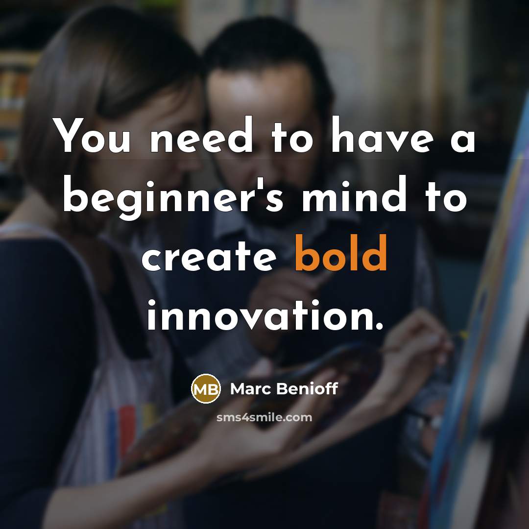 “You need to have a beginner's mind to create bold…” quote by Marc Benioff