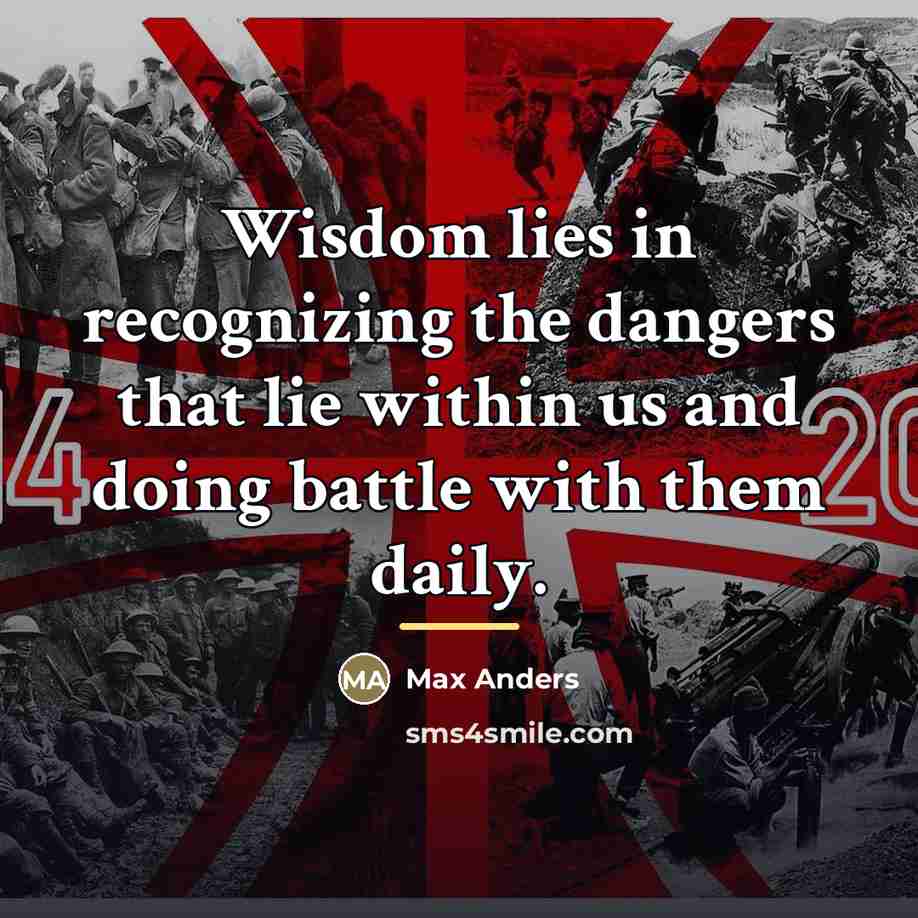 “Wisdom lies in recognizing the dangers that lie within us…” quote by Max Anders