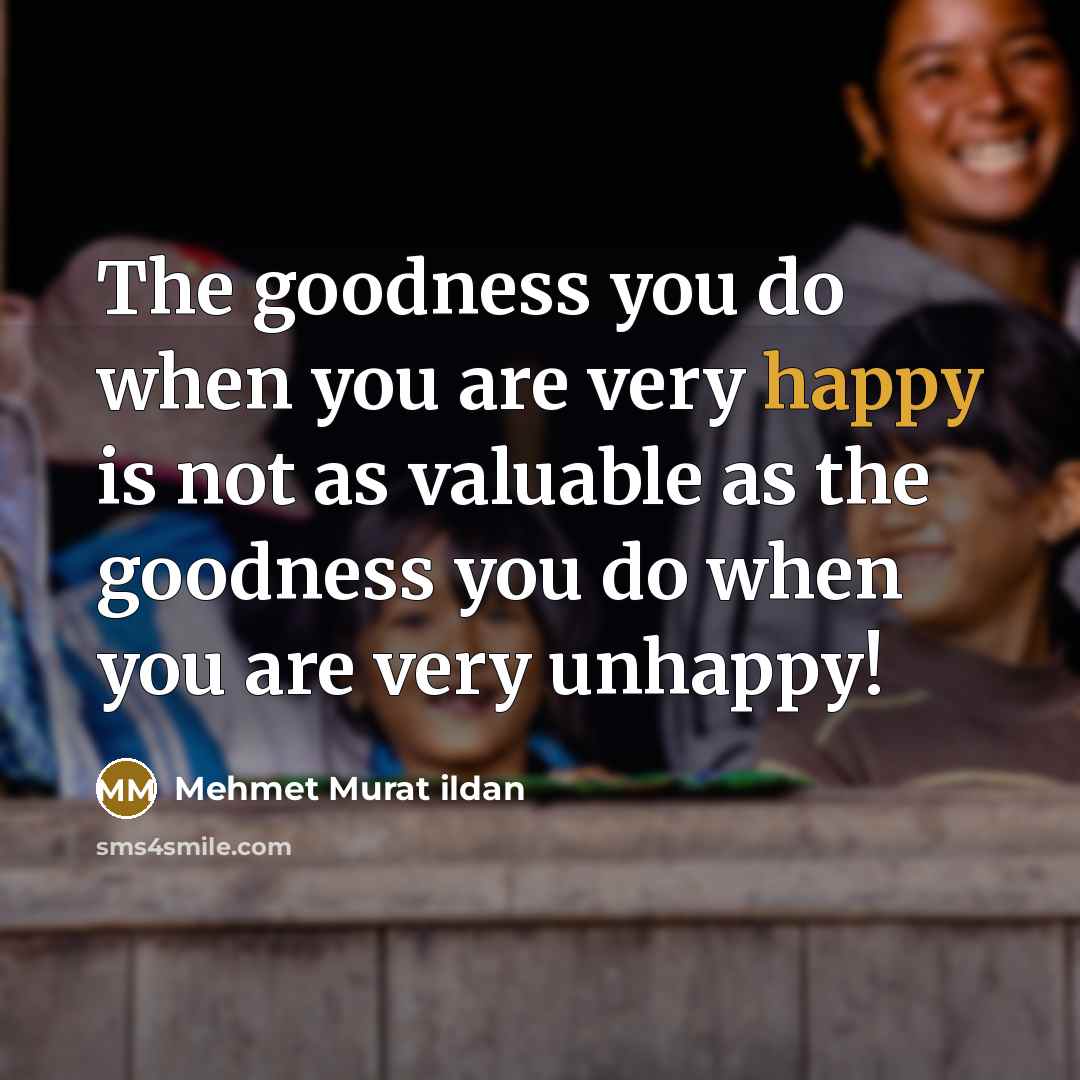 “The goodness you do when you are very happy is…” quote by Mehmet Murat Ildan