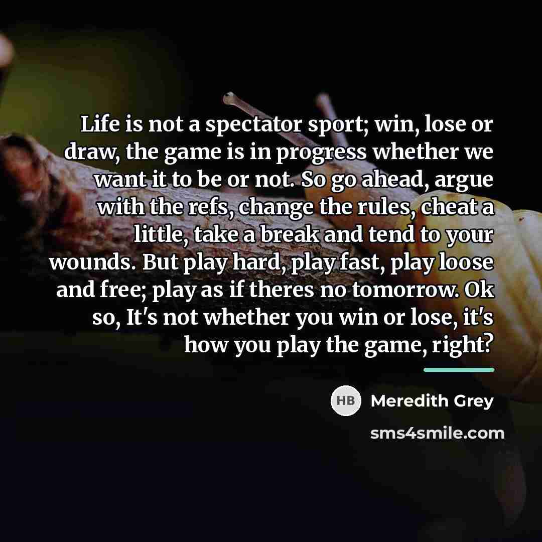 “Life is not a spectator sport; win, lose or draw,…” quote by Meredith Grey