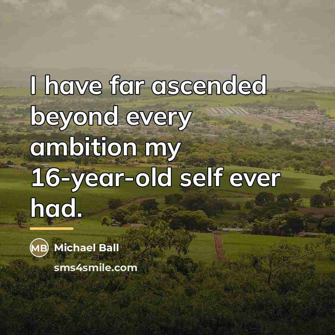 “I have far ascended beyond every ambition my 16-year-old self…” quote by Michael Ball