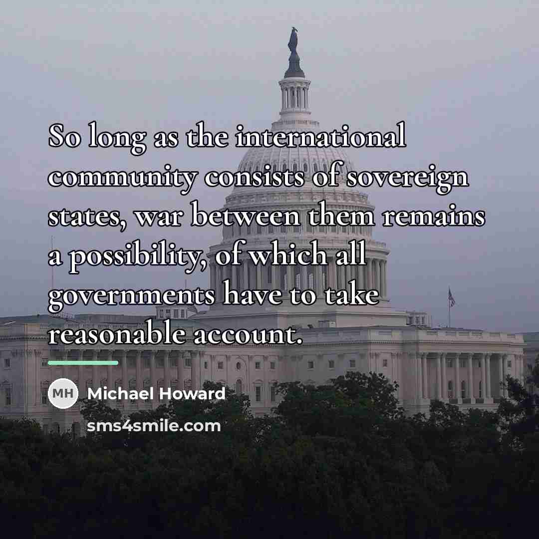 “So long as the international community consists of sovereign states,…” quote by Michael Howard