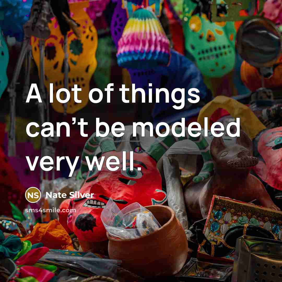 “A lot of things can't be modeled very well.…” quote by Nate Silver