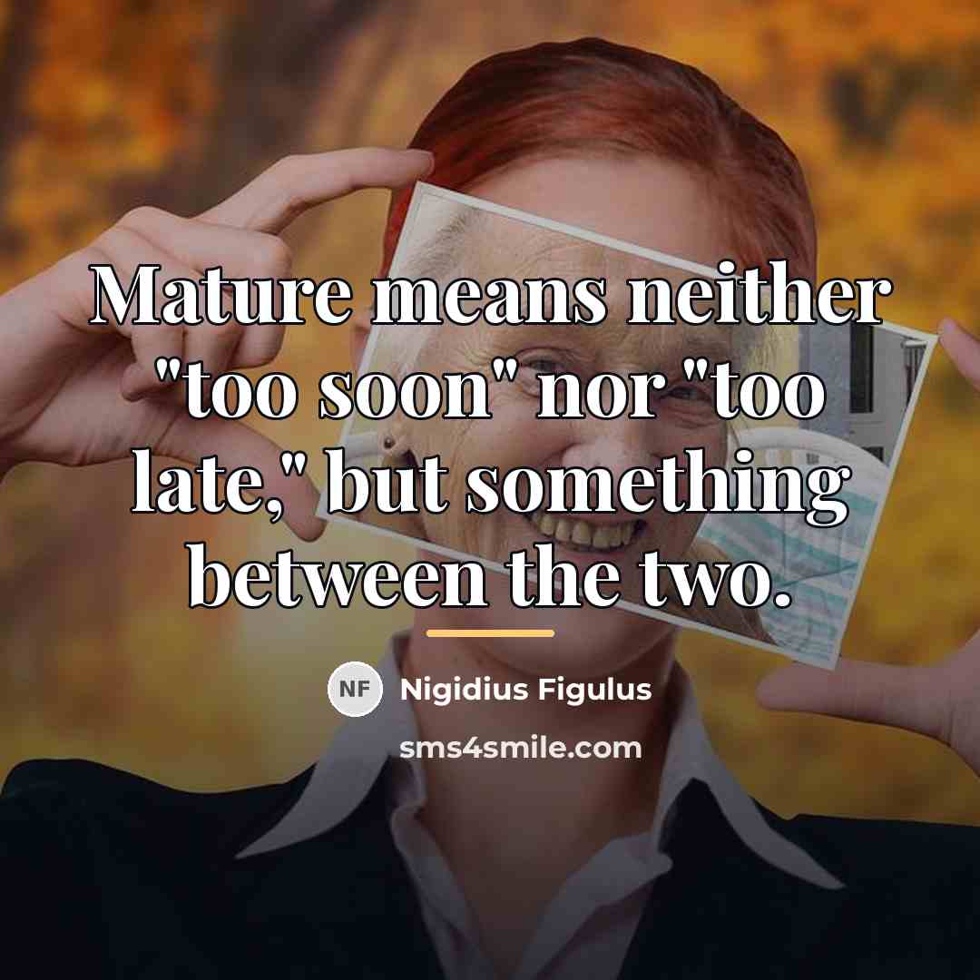 “Mature means neither "too soon" nor "too late," but something…” quote by Nigidius Figulus