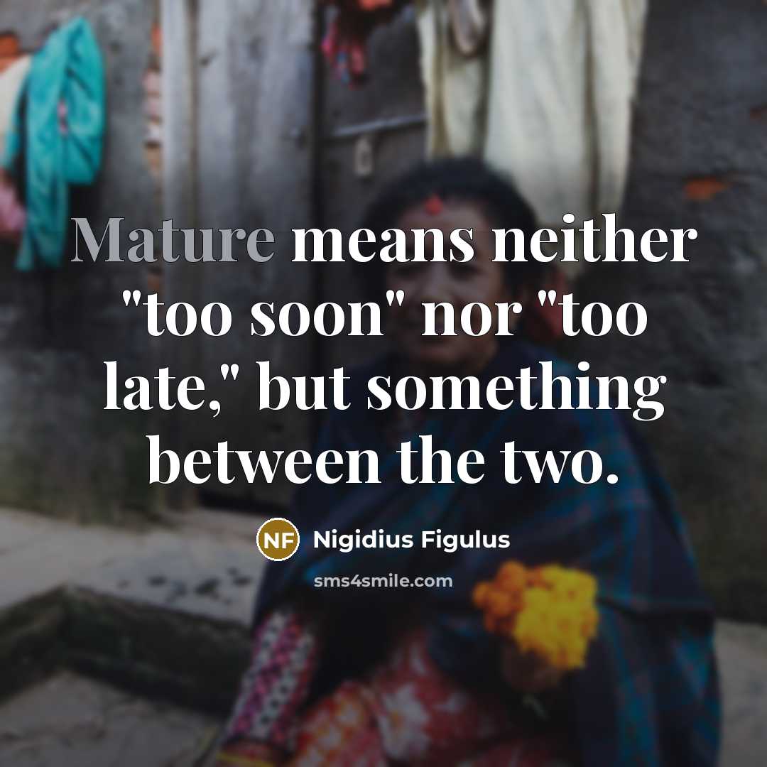 “Mature means neither "too soon" nor "too late," but something between the two.” quote by Nigidius Figulus