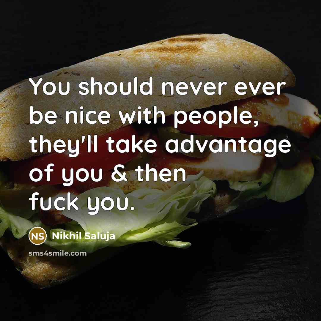 “You should never ever be nice with people, they'll take advantage of you & then fuck you.” quote by Nikhil Saluja