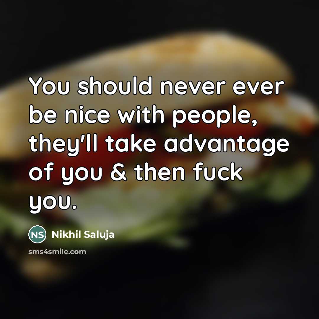“You should never ever be nice with people, they'll take…” quote by Nikhil Saluja