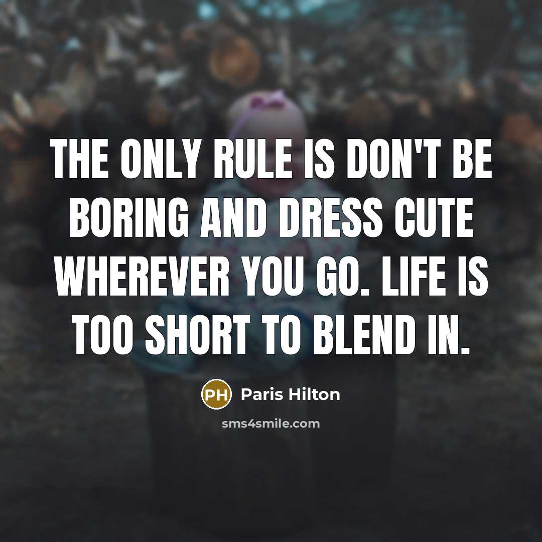 “The only rule is don't be boring and dress cute wherever you go. Life is too short to blend in.” quote by Paris Hilton