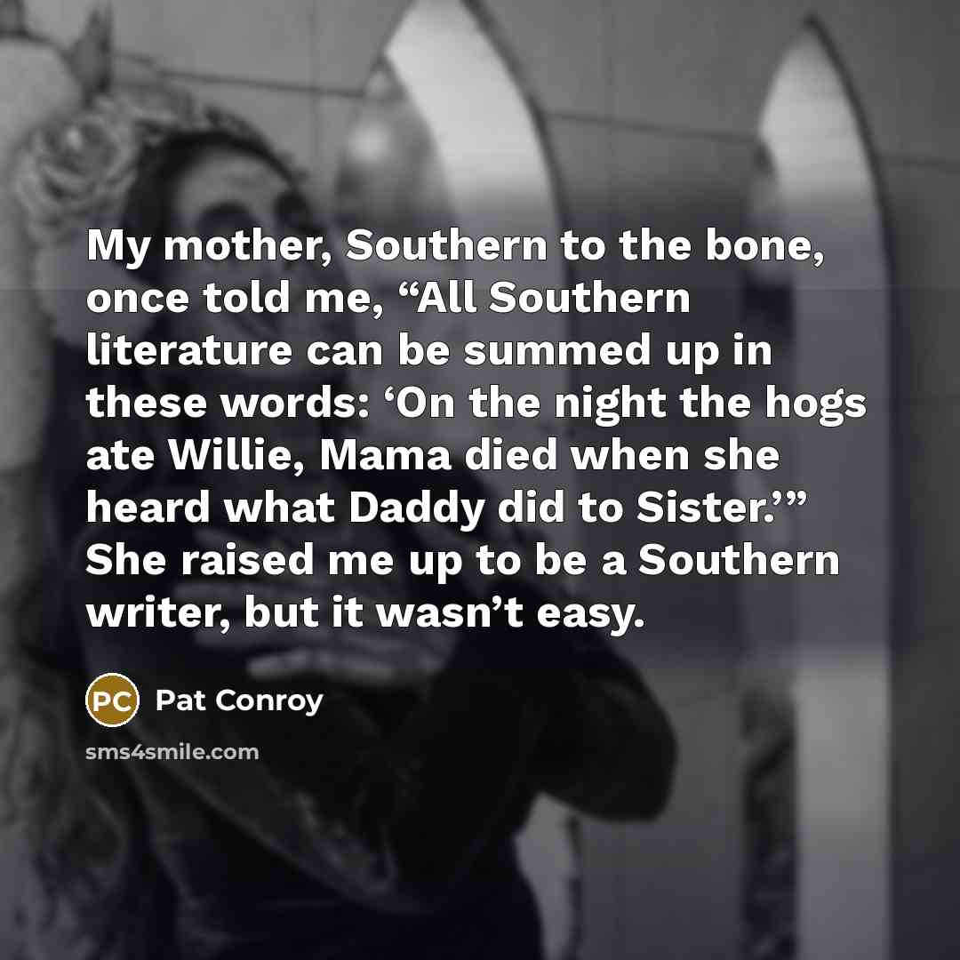 “My mother, Southern to the bone, once told me, “All…” quote by Pat Conroy