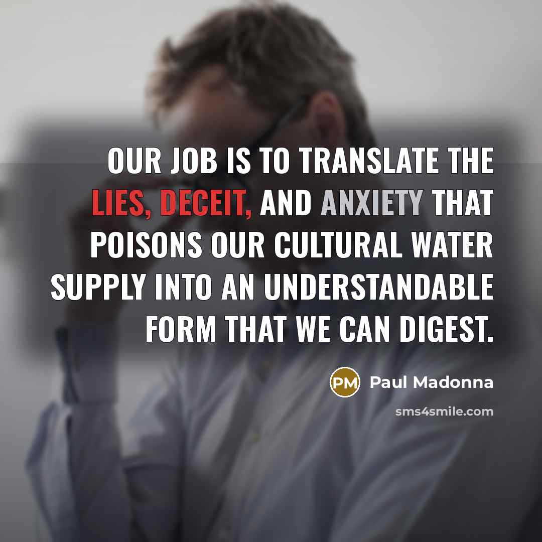 “Our job is to translate the lies, deceit, and anxiety…” quote by Paul Madonna
