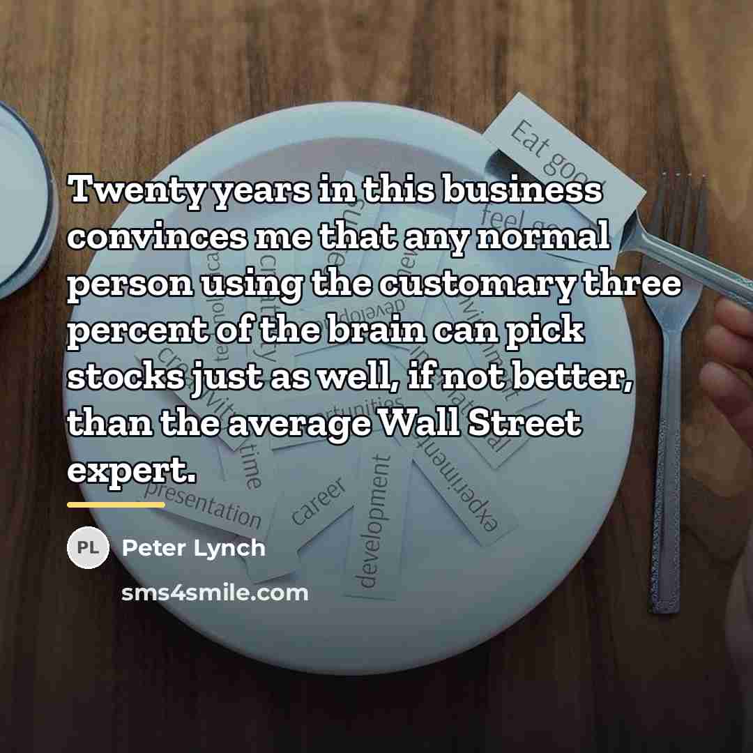 “Twenty years in this business convinces me that any normal…” quote by Peter Lynch