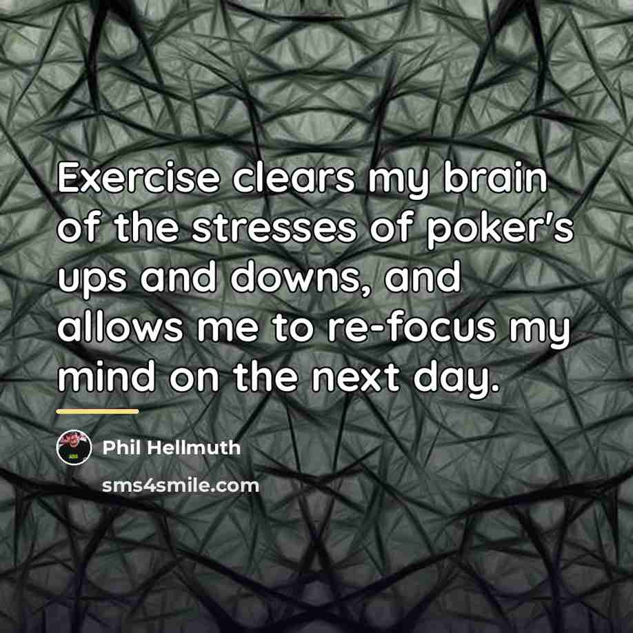 “Exercise clears my brain of the stresses of poker's ups…” quote by Phil Hellmuth