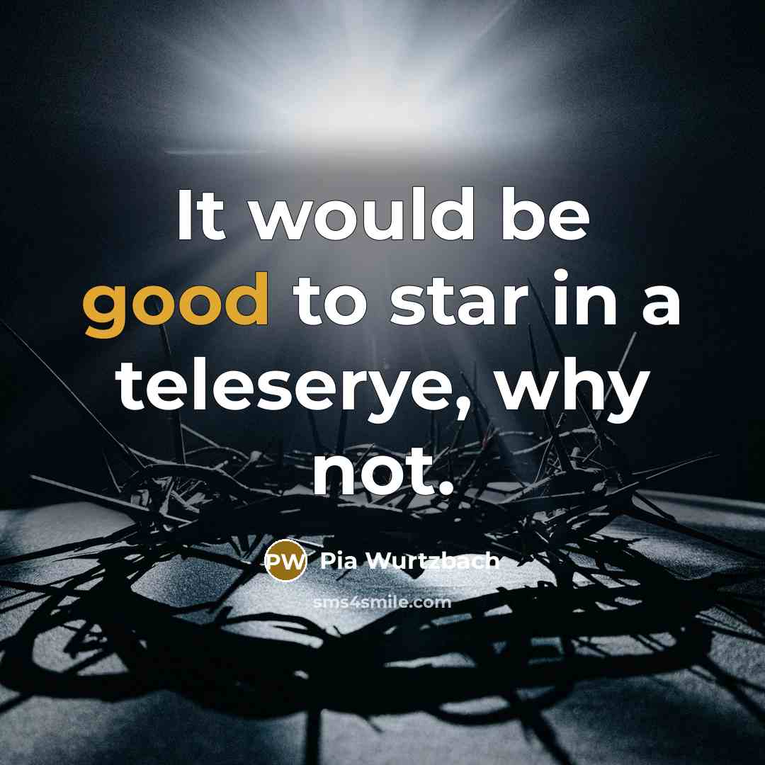 “It would be good to star in a teleserye, why…” quote by Pia Wurtzbach