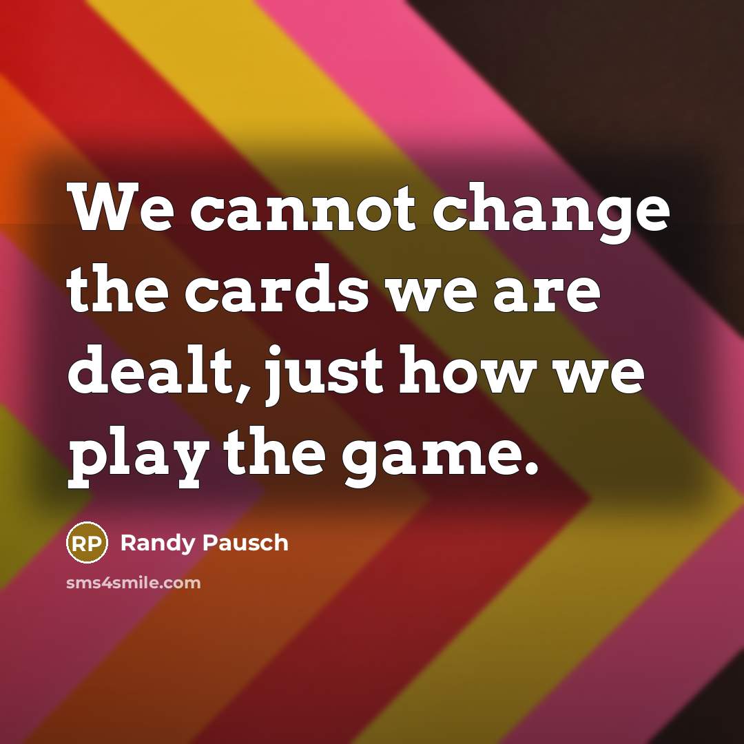 “We cannot change the cards we are dealt, just how…” quote by Randy Pausch