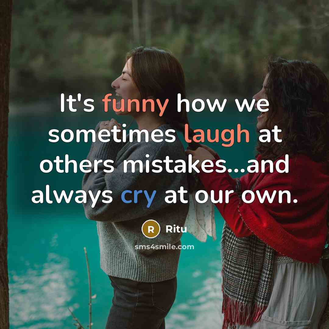 “It's funny how we sometimes laugh at others mistakes...and always cry at our own.” quote by Ritu