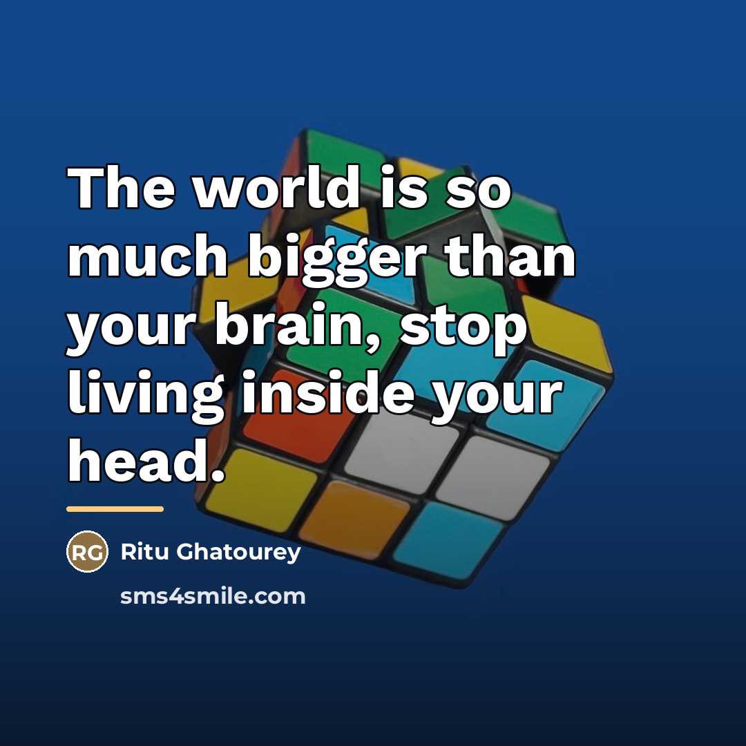 “The world is so much bigger than your brain, stop…” quote by Ritu Ghatourey