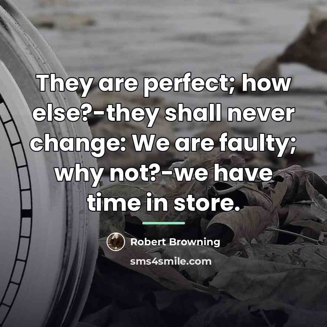 “They are perfect; how else?-they shall never change: We are…” quote by Robert Browning