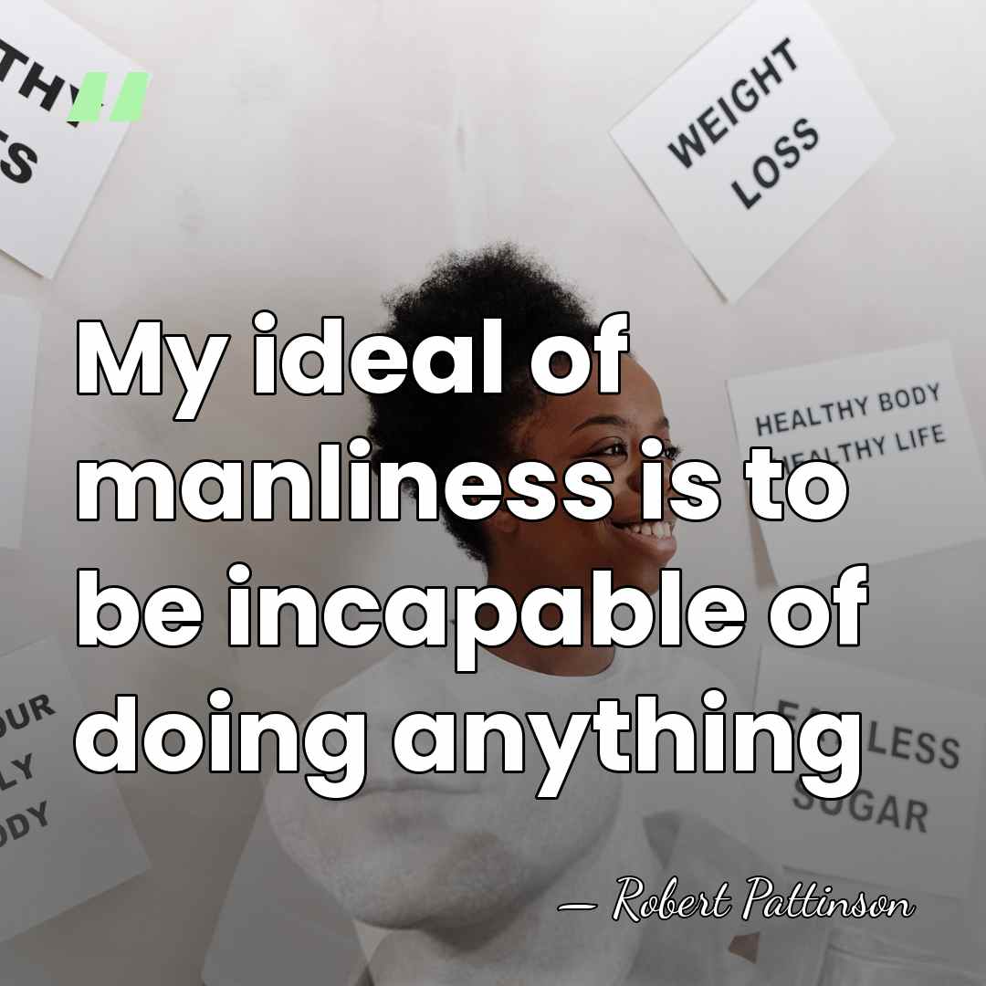 My ideal of manliness is to be incapable of doing anything - Robert Pattinson
