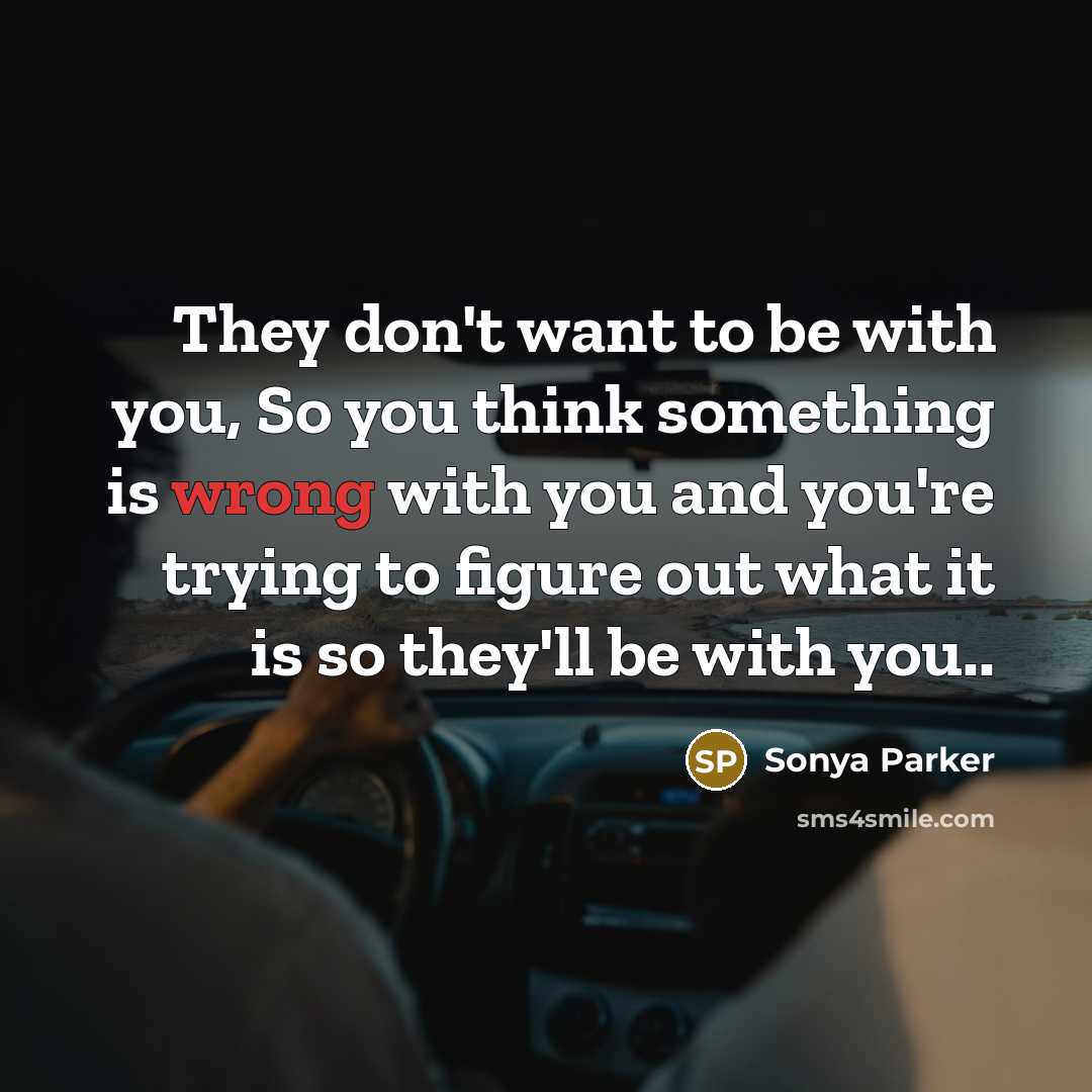 “They don't want to be with you, So you think…” quote by Sonya Parker
