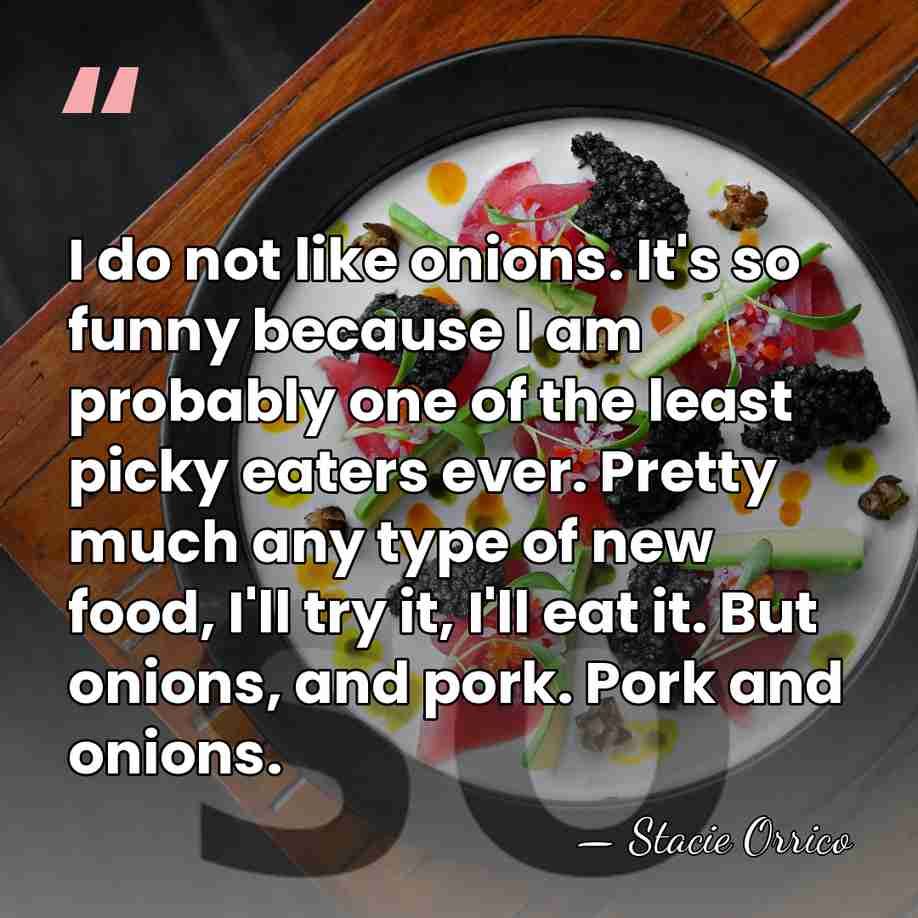 I do not like onions. It's so funny because I am probably&hellip; - Stacie Orrico