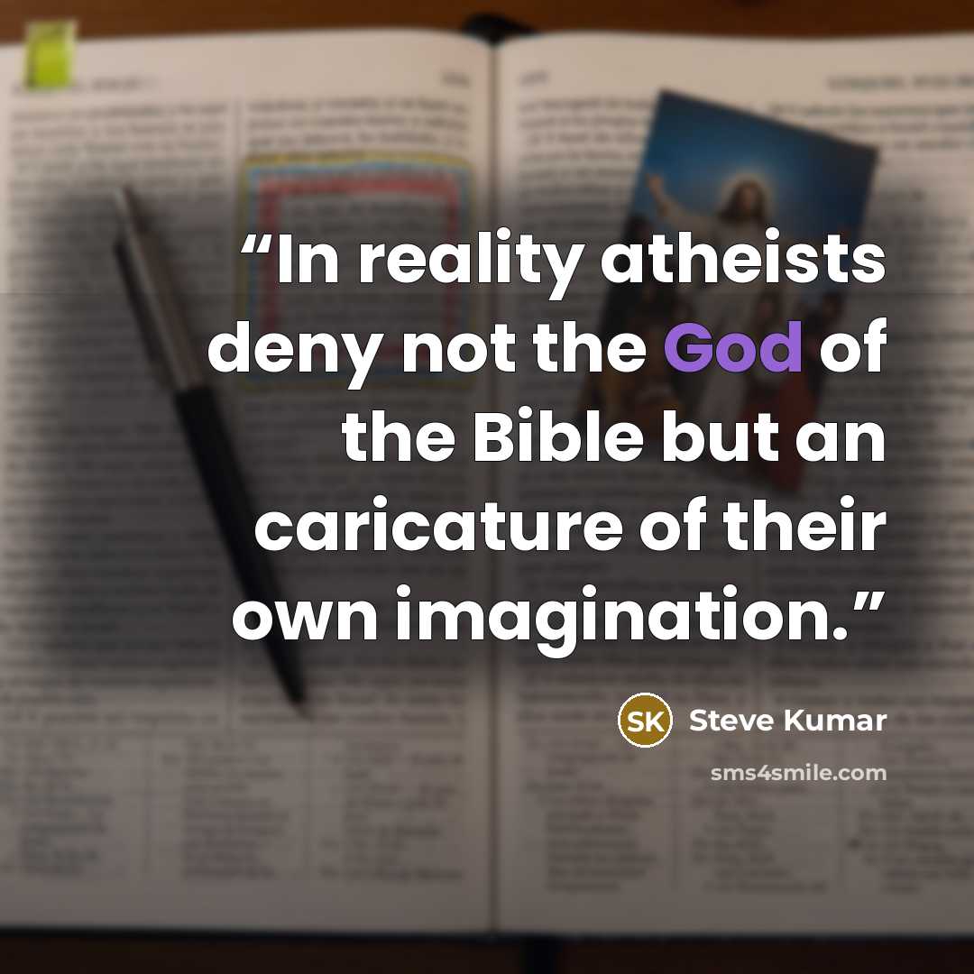 “In reality atheists deny not the God of the Bible but an caricature of their own imagination.” quote by Steve Kumar