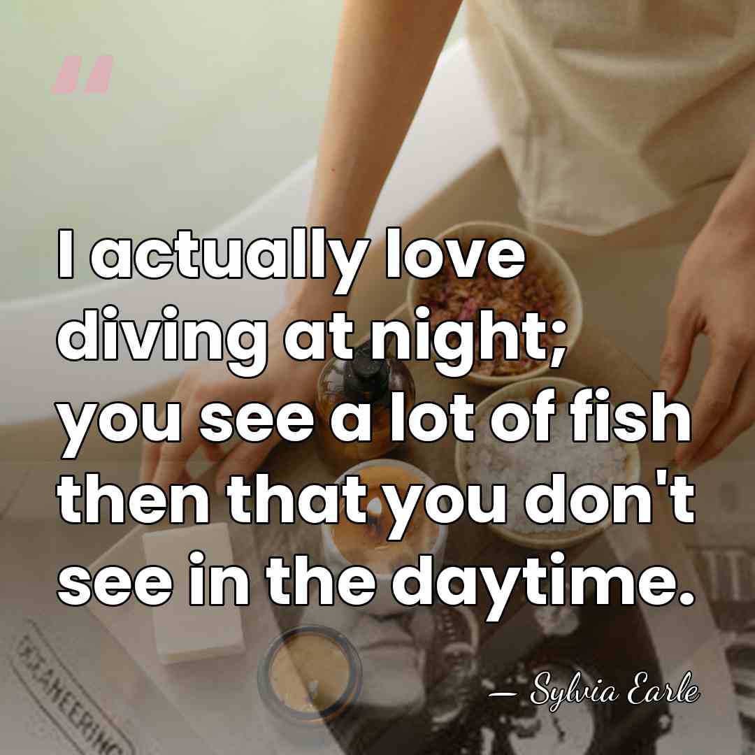 I actually love diving at night; you see a lot of fish&hellip; - Sylvia Earle