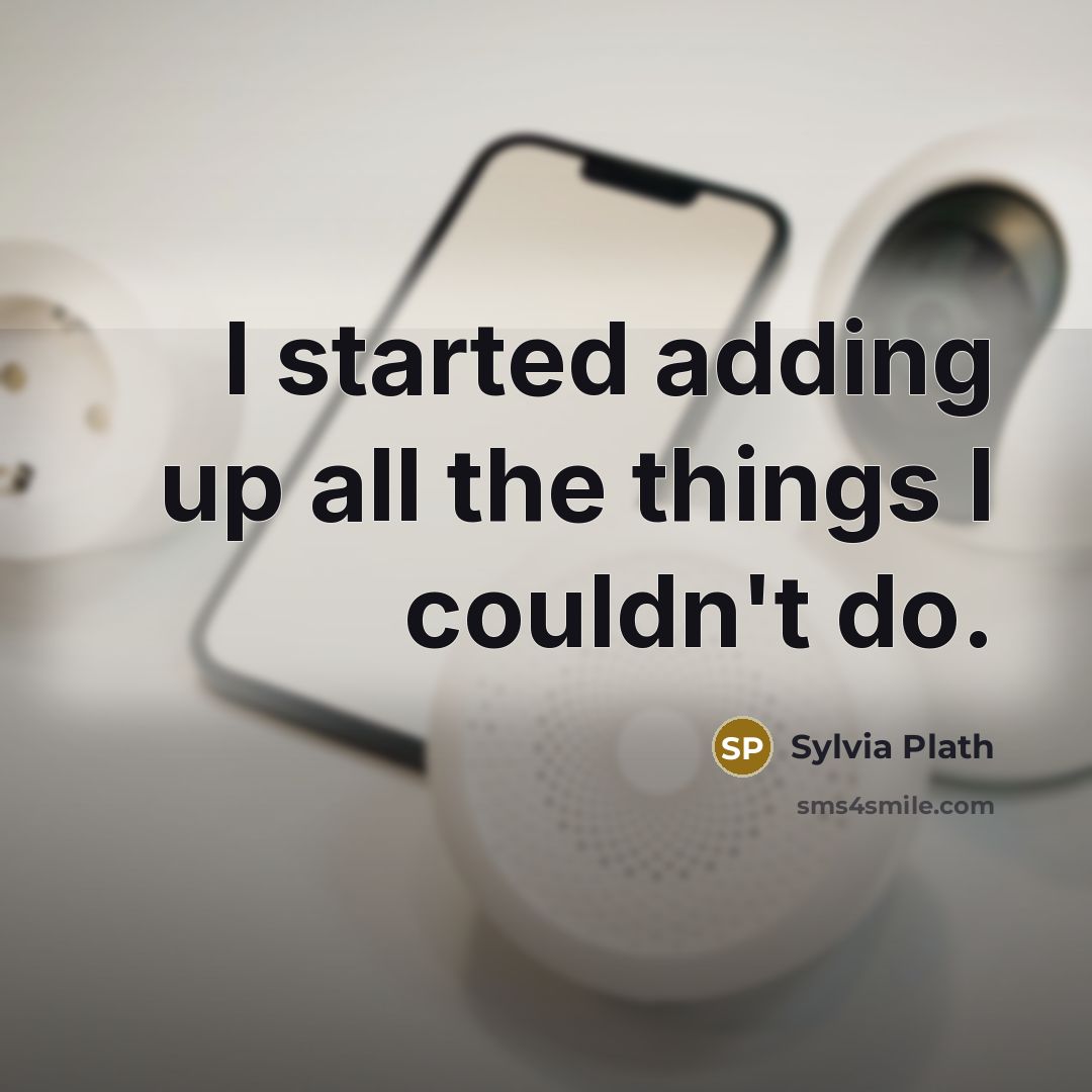 “I started adding up all the things I couldn't do.” quote by Sylvia Plath