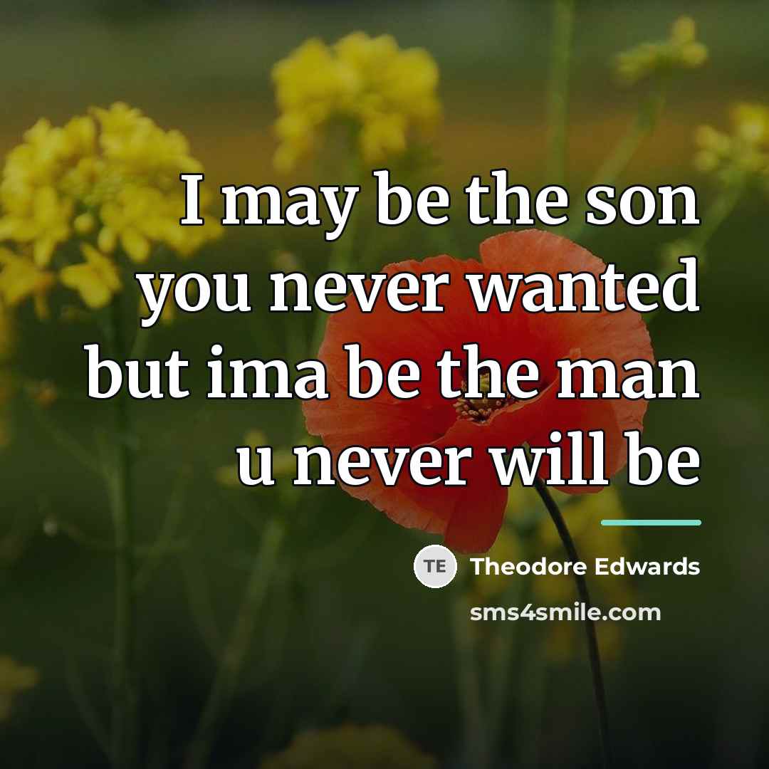 “I may be the son you never wanted but ima…” quote by Theodore Edwards