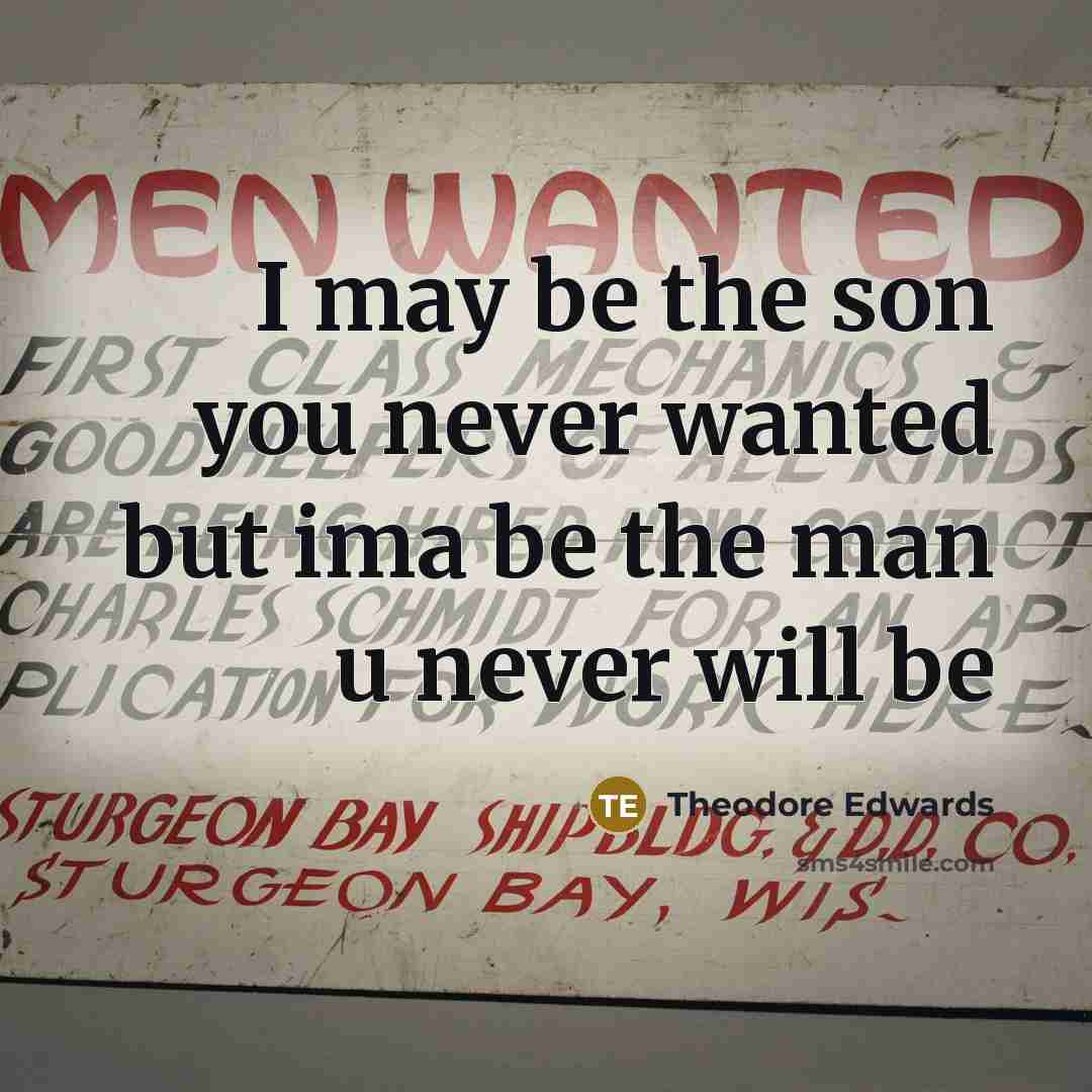 “I may be the son you never wanted but ima be the man u never will be” quote by Theodore Edwards
