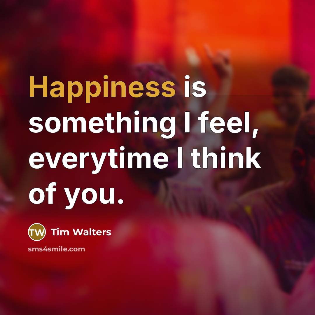 “Happiness is something I feel, everytime I think of you.…” quote by Tim Walters