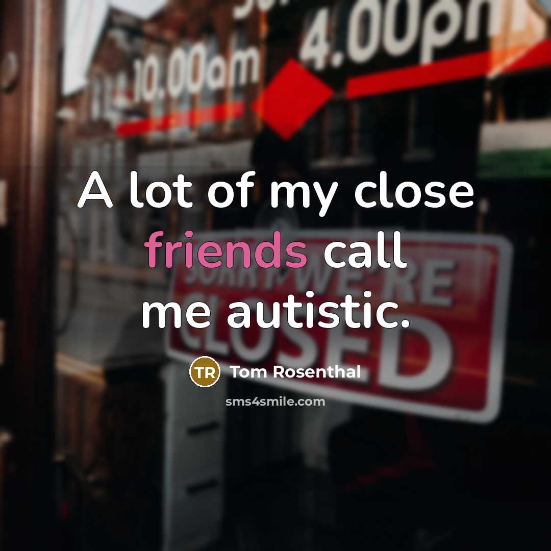 “A lot of my close friends call me autistic.” quote by Tom Rosenthal