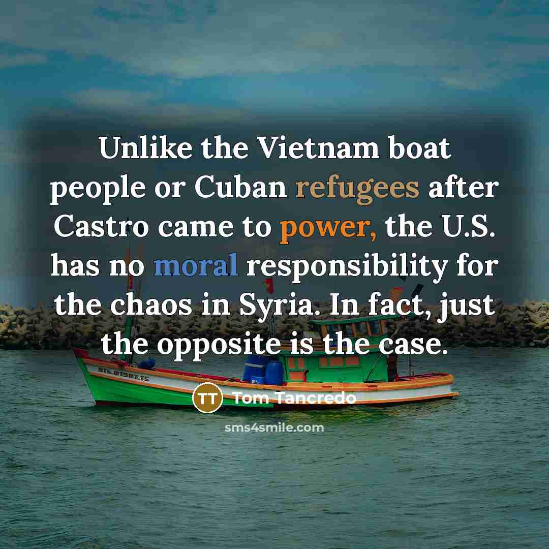 “Unlike the Vietnam boat people or Cuban refugees after Castro…” quote by Tom Tancredo
